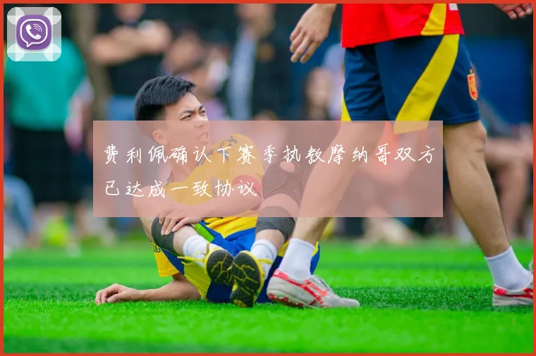 费利佩确认下赛季执教摩纳哥双方已达成一致协议
