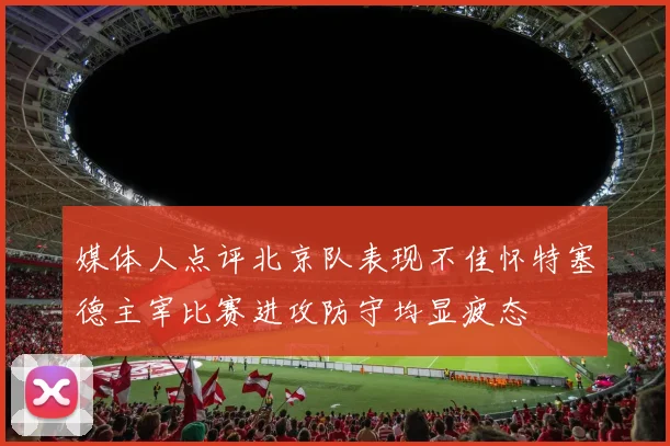 媒体人点评北京队表现不佳怀特塞德主宰比赛进攻防守均显疲态