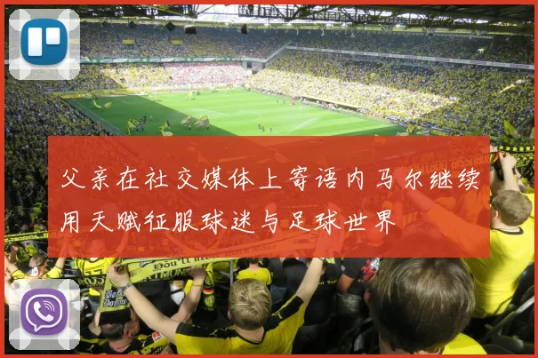 父亲在社交媒体上寄语内马尔继续用天赋征服球迷与足球世界