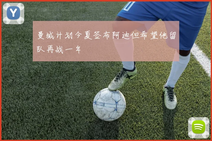 曼城计划今夏签布阿迪但希望他留队再战一年