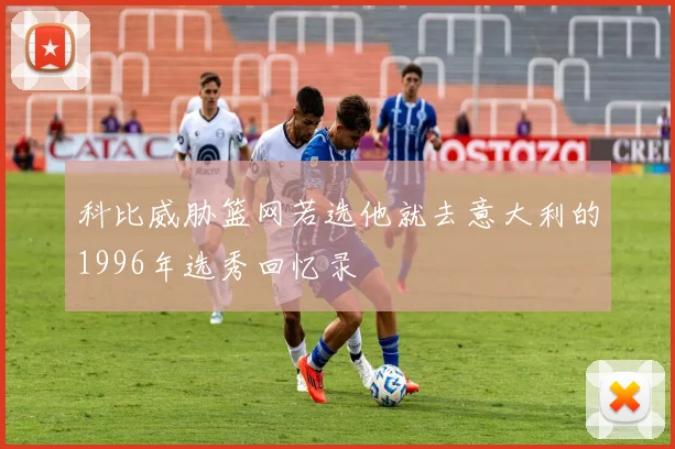 科比威胁篮网若选他就去意大利的1996年选秀回忆录