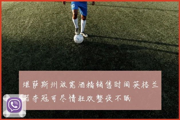 堪萨斯州放宽酒精销售时间英格兰若夺冠可尽情狂欢整夜不眠