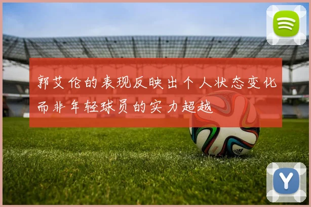 郭艾伦的表现反映出个人状态变化而非年轻球员的实力超越