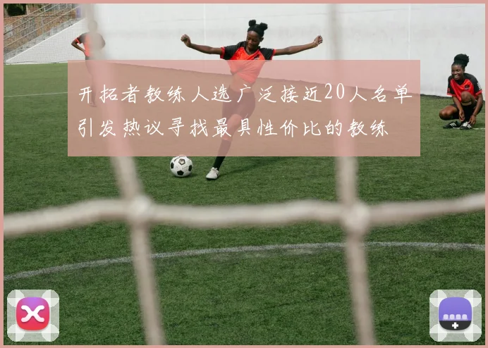 开拓者教练人选广泛接近20人名单引发热议寻找最具性价比的教练