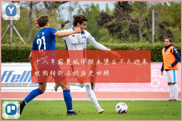 十八年前曼城惨败米堡后不久迎来收购转折点的历史回顾