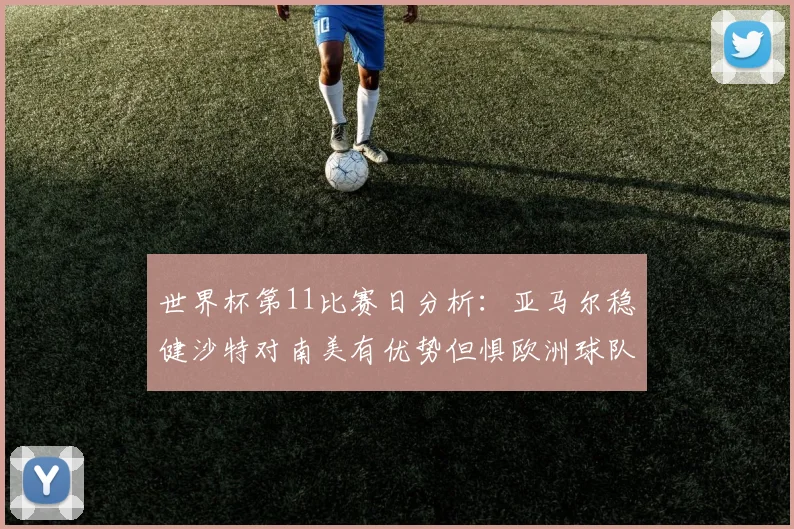 世界杯第11比赛日分析：亚马尔稳健沙特对南美有优势但惧欧洲球队